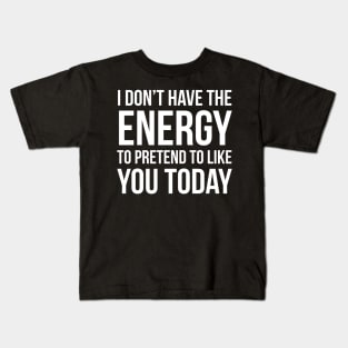 I Don't Have The Energy To Pretend To Like You Today Kids T-Shirt